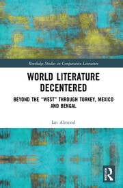 World Literature Decentered: Beyond the “West” through Turkey, Mexico and Bengal